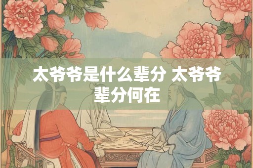 太爷爷是什么辈分 太爷爷辈分何在