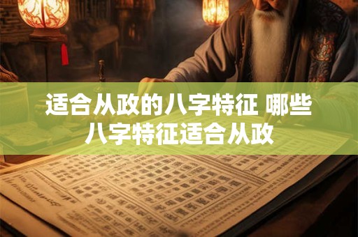 适合从政的八字特征 哪些八字特征适合从政