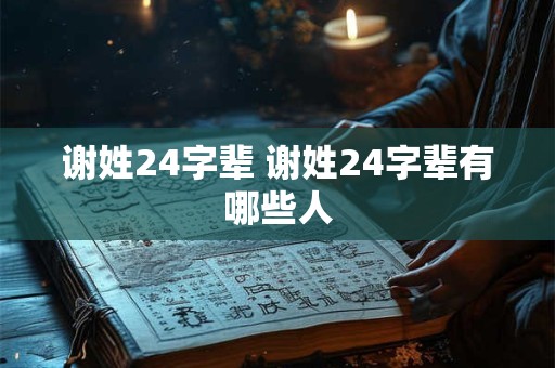 谢姓24字辈 谢姓24字辈有哪些人 谢姓24字辈 谢姓24字辈有哪些人