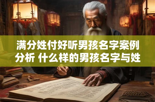 满分姓付好听男孩名字案例分析 什么样的男孩名字与姓付好听能获得满分