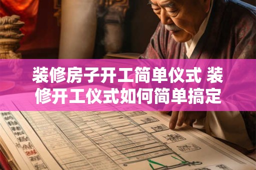 装修房子开工简单仪式 装修开工仪式如何简单搞定 装修房子开工简单仪式 装修开工仪式如何简单搞定
