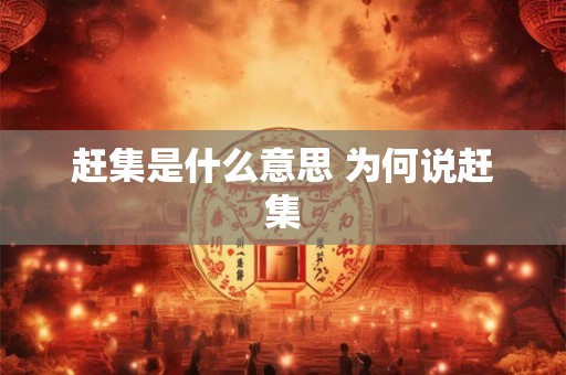 赶集是什么意思 为何说赶集