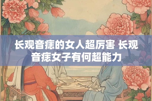 长观音痣的女人超厉害 长观音痣女子有何超能力