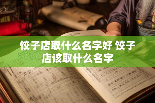 饺子店取什么名字好 饺子店该取什么名字
