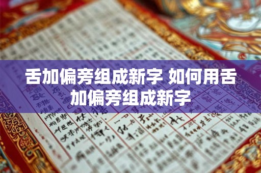 舌加偏旁组成新字 如何用舌加偏旁组成新字
