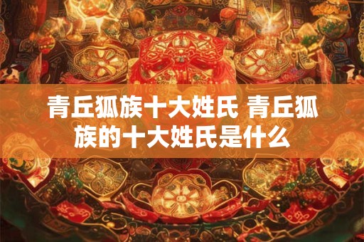 青丘狐族十大姓氏 青丘狐族的十大姓氏是什么