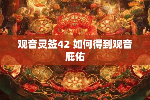 观音灵签42 如何得到观音庇佑