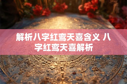 解析八字红鸾天喜含义 八字红鸾天喜解析