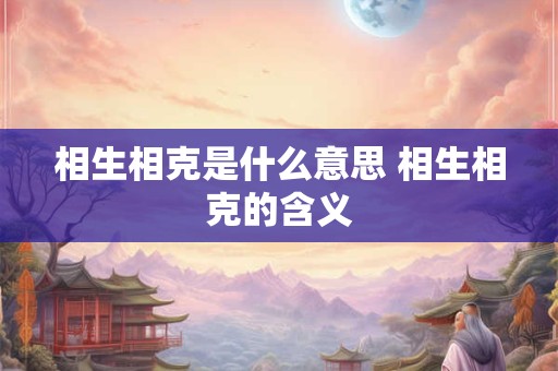 相生相克是什么意思 相生相克的含义