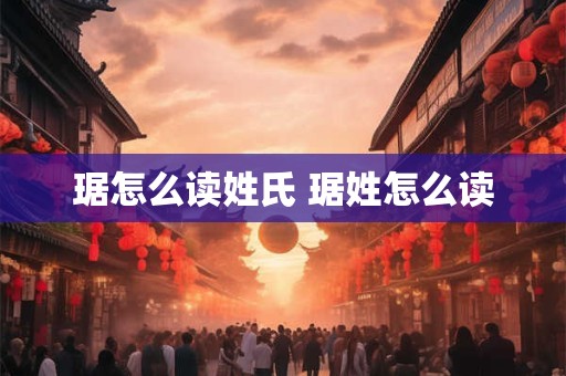 琚怎么读姓氏 琚姓怎么读 琚怎么读姓氏 琚姓怎么读