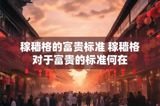 稼穑格的富贵标准 稼穑格对于富贵的标准何在