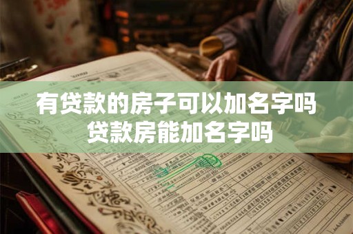 有贷款的房子可以加名字吗 贷款房能加名字吗