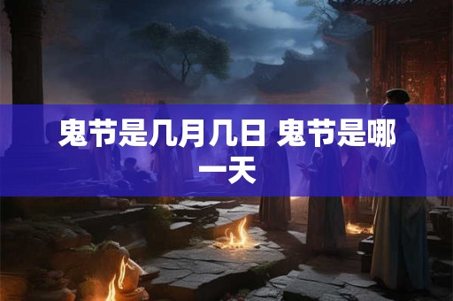 鬼节是几月几日 鬼节是哪一天