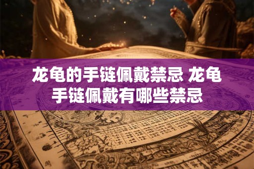 龙龟的手链佩戴禁忌 龙龟手链佩戴有哪些禁忌