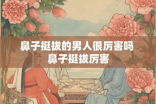 鼻子挺拔的男人很厉害吗 鼻子挺拔厉害