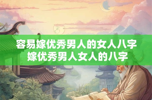 容易嫁优秀男人的女人八字 嫁优秀男人女人的八字