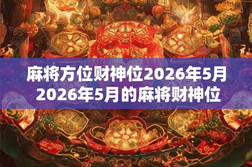 麻将方位财神位2026年5月 2026年5月的麻将财神位在哪个方位