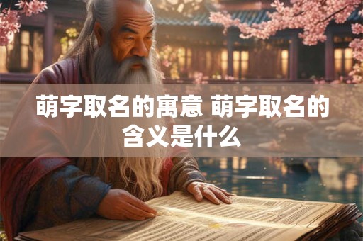 萌字取名的寓意 萌字取名的含义是什么