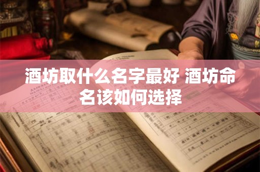 酒坊取什么名字最好 酒坊命名该如何选择