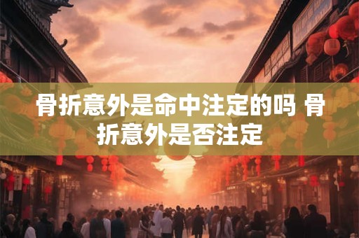 骨折意外是命中注定的吗 骨折意外是否注定 骨折意外是命中注定的吗 骨折意外是否注定