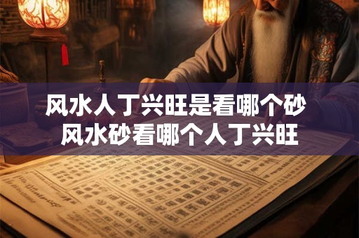 风水人丁兴旺是看哪个砂 风水砂看哪个人丁兴旺