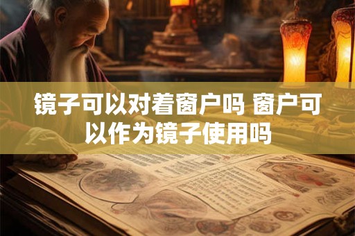 镜子可以对着窗户吗 窗户可以作为镜子使用吗