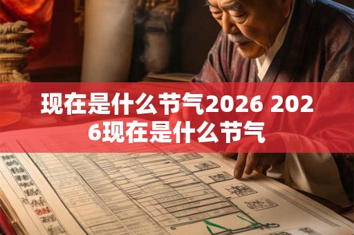 现在是什么节气2026 2026现在是什么节气