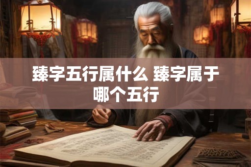 臻字五行属什么 臻字属于哪个五行
