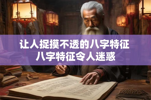 让人捉摸不透的八字特征 八字特征令人迷惑