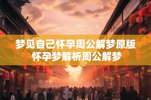 梦见自己怀孕周公解梦原版 怀孕梦解析周公解梦