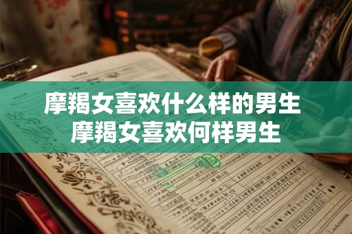摩羯女喜欢什么样的男生 摩羯女喜欢何样男生