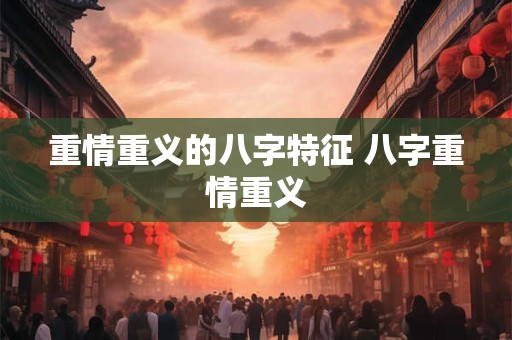 重情重义的八字特征 八字重情重义