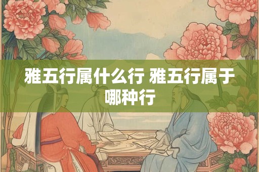 雅五行属什么行 雅五行属于哪种行