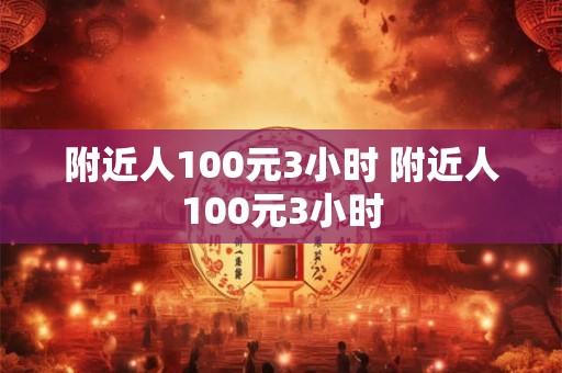 附近人100元3小时 附近人100元3小时
