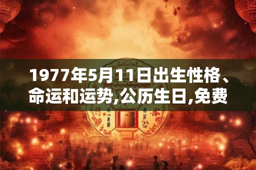 1977年5月11日出生性格、命运和运势,公历生日,免费算命 1977年5月11日出生性格、命运和运势,公历生日,免费算命