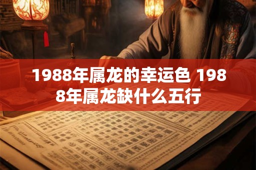 1988年属龙的幸运色 1988年属龙缺什么五行