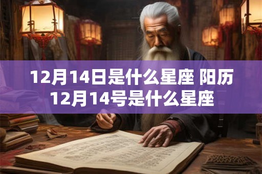 12月14日是什么星座 阳历12月14号是什么星座