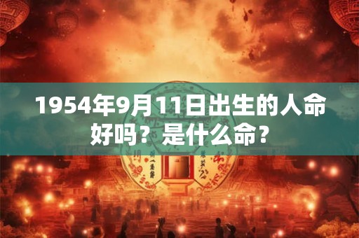 1954年9月11日出生的人命好吗？是什么命？