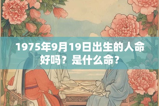 1975年9月19日出生的人命好吗？是什么命？
