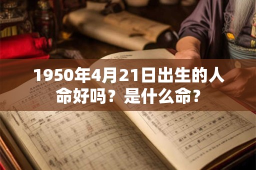 1950年4月21日出生的人命好吗？是什么命？
