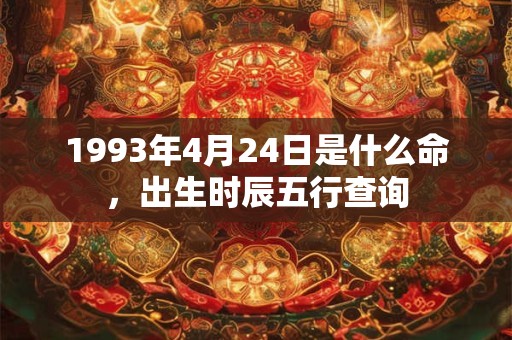 1993年4月24日是什么命，出生时辰五行查询