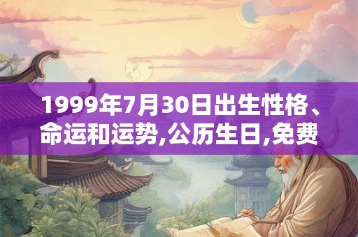 1999年7月30日出生性格、命运和运势,公历生日,免费算命 1999年7月30日出生性格、命运和运势,公历生日,免费算命