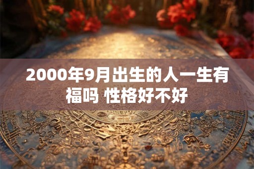 2000年9月出生的人一生有福吗 性格好不好