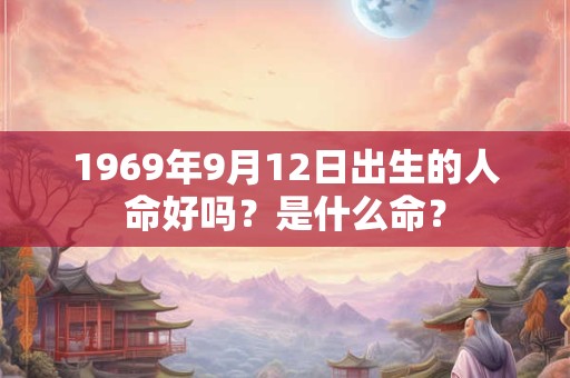 1969年9月12日出生的人命好吗？是什么命？
