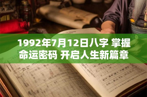 1992年7月12日八字 掌握命运密码 开启人生新篇章！