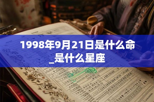 1998年9月21日是什么命_是什么星座 1998年9月21日是什么命_是什么星座