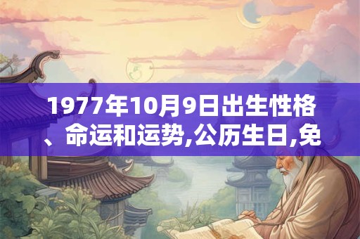 1977年10月9日出生性格、命运和运势,公历生日,免费算命 1977年10月9日出生性格、命运和运势,公历生日,免费算命