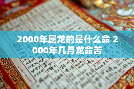 2000年属龙的是什么命 2000年几月龙命苦