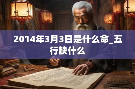 2014年3月3日是什么命_五行缺什么