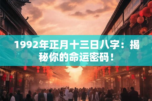1992年正月十三日八字:揭秘你的命运密码! 1992年正月十三日八字:揭秘你的命运密码!